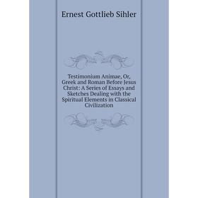 

Книга Testimonium Animae, Or, Greek and Roman Before Jesus Christ: A Series of Essays and Sketches Dealing with the Spiritual Elements in Classical Ci