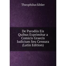 

Книга De Parodiis Eis Quibus Exprimitur a Comicis Graecis Iudicium Seu Censura (Latin Edition)