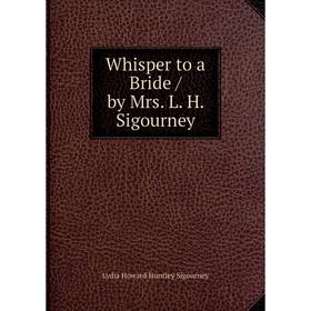 

Книга Whisper to a Bride / by Mrs. L. H. Sigourney