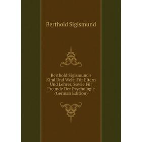 

Книга Berthold Sigismund's Kind Und Welt: Für Eltern Und Lehrer, Sowie Für Freunde Der Psychologie (German Edition)