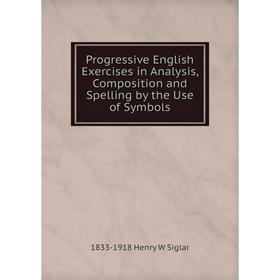 

Книга Progressive English Exercises in Analysis, Composition and Spelling by the Use of Symbols
