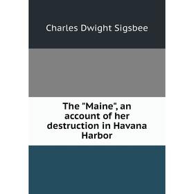 

Книга The Maine, an account of her destruction in Havana Harbor