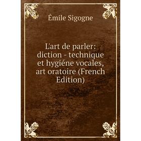 

Книга L'art de parler: diction — technique et hygiéne vocales, art oratoire