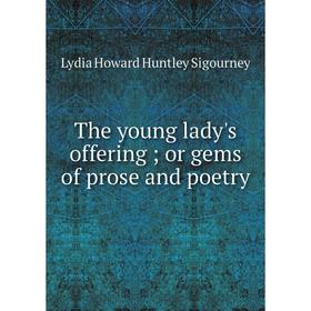 

Книга The young lady's offering; or gems of prose and poetry