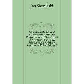 

Книга Objanienia Do Ksiag O Naladowaniu Chrystusa Przypisywanych Tomaszowi À À Kempis Skreli I Do Pojedynczych Rodziaów Zastosowa (Polish Edition)