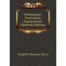 

Книга Feminismo: Feminidad, Españolismo (Spanish Edition)