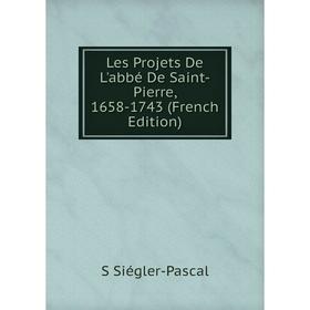 

Книга Les Projets De L'abbé De Saint-Pierre, 1658-1743