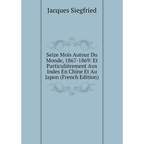 

Книга Seize Mois Autour Du Monde, 1867-1869: Et Particulièrement Aux Indes En Chine Et Au Japon (French Edition)