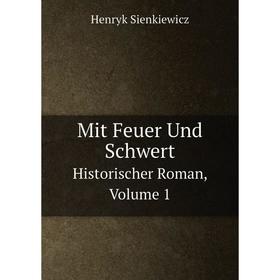 

Книга Mit Feuer Und SchwertHistorischer Roman, Volume 1