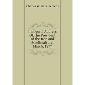 

Книга Inaugural Address Of.The President of the Iron and Steelinstitute.March, 1877