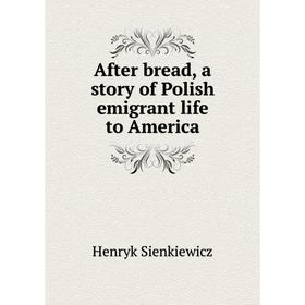 

Книга After bread, a story of Polish emigrant life to America