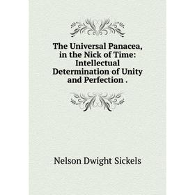 

Книга The Universal Panacea, in the Nick of Time: Intellectual Determination of Unity and Perfection.