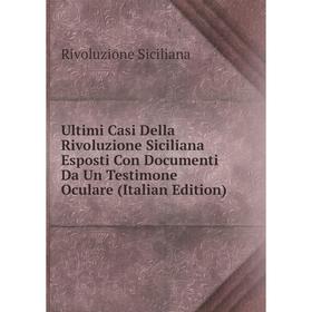 

Книга Ultimi Casi Della Rivoluzione Siciliana Esposti Con Documenti Da Un Testimone Oculare (Italian Edition)