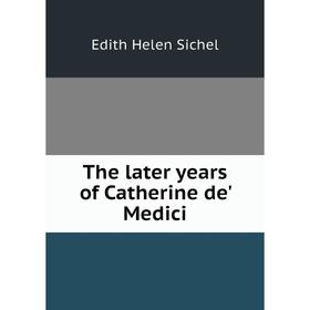 

Книга The later years of Catherine de' Medici