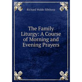 

Книга The Family Liturgy: A Course of Morning and Evening Prayers