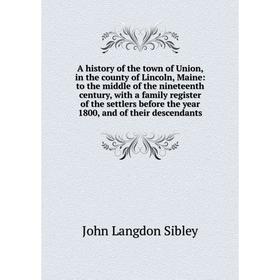 

Книга A history of the town of Union, in the county of Lincoln, Maine: to the middle of the nineteenth century, with a family register of the settlers