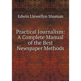 

Книга Practical Journalism: A Complete Manual of the Best Newspaper Methods