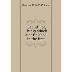 

Книга Sequil; or, Things which aint finished in the first