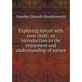 

Книга Exploring nature with your child; an introduction to the enjoyment and understanding of nature