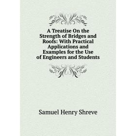 

Книга A Treatise On the Strength of Bridges and Roofs: With Practical Applications and Examples for the Use of Engineers and Students