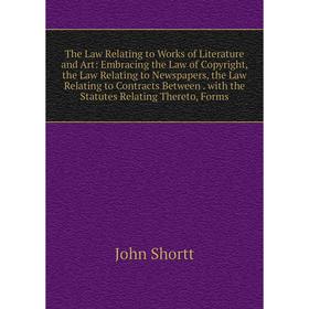 

Книга The Law Relating to Works of Literature and Art: Embracing the Law of Copyright, the Law Relating to Newspapers, the Law Relating to Contracts B
