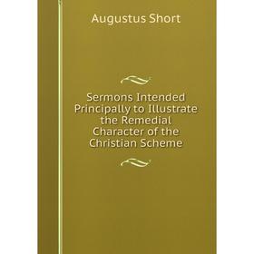 

Книга Sermons Intended Principally to Illustrate the Remedial Character of the Christian Scheme