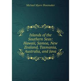 

Книга Islands of the Southern Seas: Hawaii, Samoa, New Zealand, Tasmania, Australia, and Java