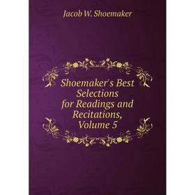 

Книга Shoemaker's Best Selections for Readings and Recitations, Volume 5