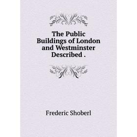 

Книга The Public Buildings of London and Westminster Described.