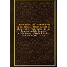 

Книга The witness of the Spirit with our spirit, illustrated from the eighth chapter of St. Paul's Epistle to the Romans; and the heresies of Montanus