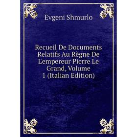 

Книга Recueil De Documents Relatifs Au Règne De L'empereur Pierre Le Grand, Volume 1 (Italian Edition)