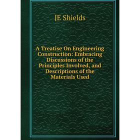 

Книга A Treatise On Engineering Construction: Embracing Discussions of the Principles Involved, and Descriptions of the Materials Used