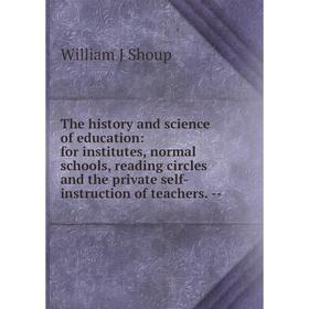 

Книга The history and science of education: for institutes, normal schools, reading circles and the private self-instruction of teachers