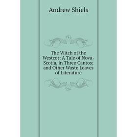 

Книга The Witch of the Westcot: A Tale of Nova-Scotia, in Three Cantos; and Other Waste Leaves of Literature