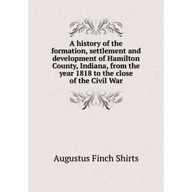 

Книга A history of the formation, settlement and development of Hamilton County, Indiana, from the year 1818 to the close of the Civil War