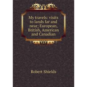 

Книга My travels: visits to lands far and near; European, British, American and Canadian