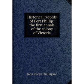 

Книга Historical records of Port Phillip: the first annals of the colony of Victoria
