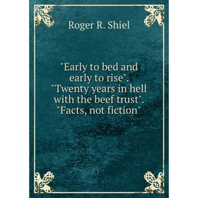 

Книга Early to bed and early to rise. Twenty years in hell with the beef trust. Facts, not fiction