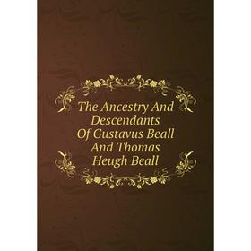 

Книга The Ancestry And Descendants Of Gustavus Beall And Thomas Heugh Beall
