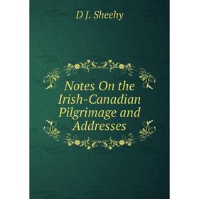 

Книга Notes On the Irish-Canadian Pilgrimage and Addresses