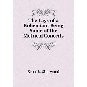 

Книга The Lays of a Bohemian: Being Some of the Metrical Conceits