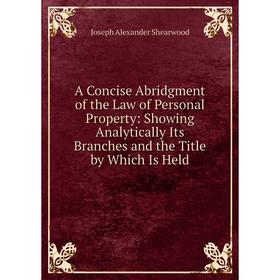

Книга A Concise Abridgment of the Law of Personal Property: Showing Analytically Its Branches and the Title by Which Is Held