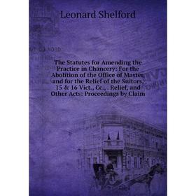 

Книга The Statutes for Amending the Practice in Chancery: For the Abolition of the Office of Master, and for the Relief of the Suitors, 15 16 Vict.,