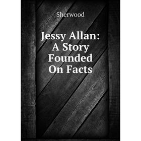 

Книга Jessy Allan: A Story Founded On Facts