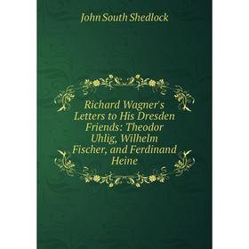 

Книга Richard Wagner's Letters to His Dresden Friends: Theodor Uhlig, Wilhelm Fischer, and Ferdinand Heine