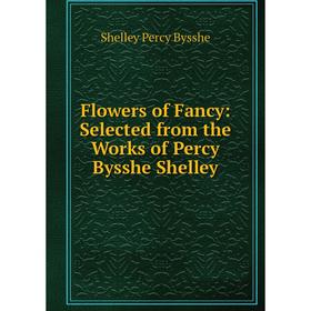 

Книга Flowers of Fancy: Selected from the Works of Percy Bysshe Shelley