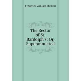 

Книга The Rector of St. Bardolph's: Or, Superannuated