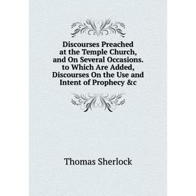 

Книга Discourses Preached at the Temple Church, and On Several Occasions. to Which Are Added, Discourses On the Use and Intent of Prophecy c
