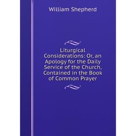 

Книга Liturgical Considerations: or an Apology for the Daily Service of the Church, Contained in the Book of Common Prayer