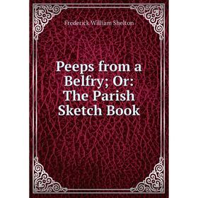 

Книга Peeps from a Belfry; Or: The Parish Sketch Book